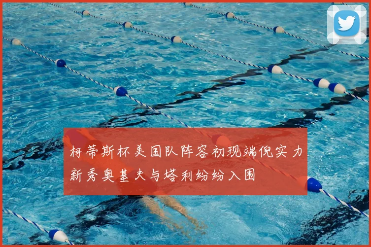 柯蒂斯杯美国队阵容初现端倪实力新秀奥基夫与塔利纷纷入围