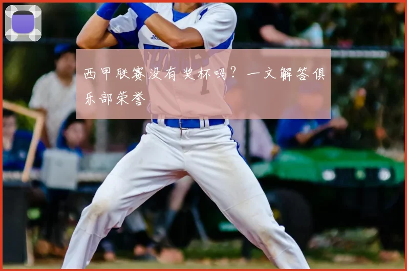 西甲联赛没有奖杯吗？一文解答俱乐部荣誉