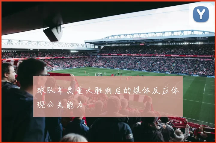 球队年度重大胜利后的媒体反应体现公关能力