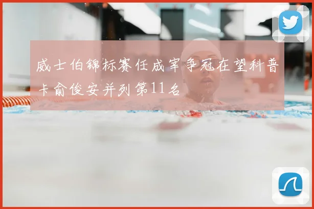 威士伯锦标赛任成宰争冠在望科普卡俞俊安并列第11名