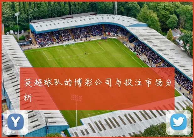 英超球队的博彩公司与投注市场分析