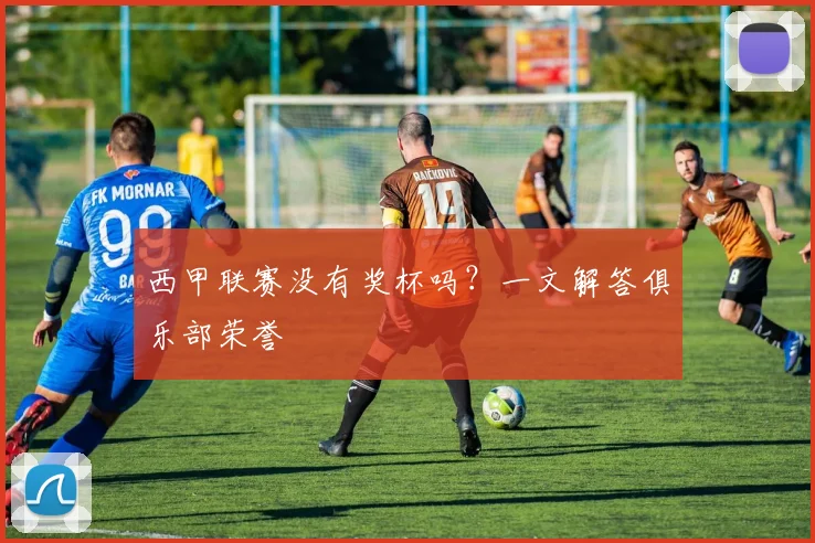 西甲联赛没有奖杯吗？一文解答俱乐部荣誉