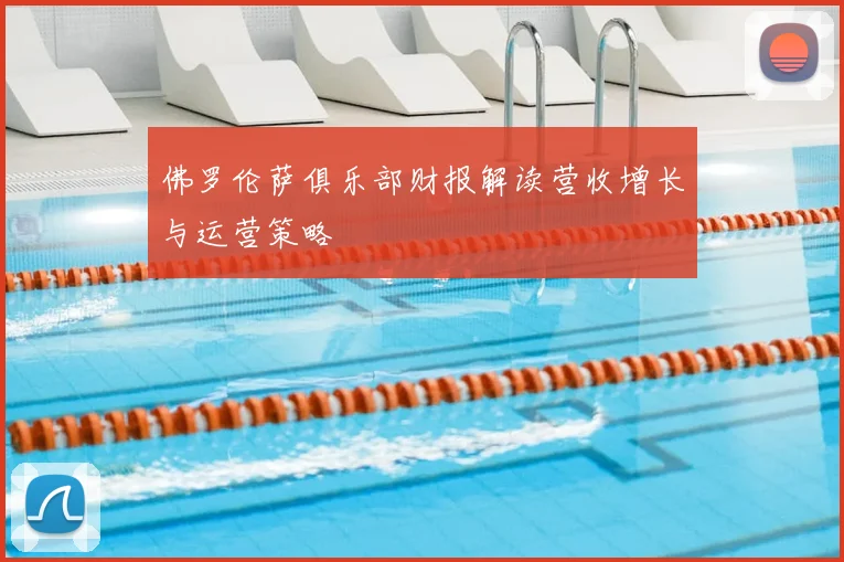 佛罗伦萨俱乐部财报解读营收增长与运营策略