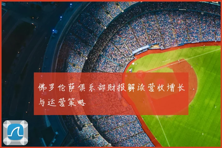 佛罗伦萨俱乐部财报解读营收增长与运营策略